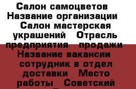 Салон самоцветов › Название организации ­ Салон-мастерская украшений › Отрасль предприятия ­ продажи › Название вакансии ­ сотрудник в отдел доставки › Место работы ­ Советский район › Подчинение ­ Елена Геннадьевна › Возраст от ­ 18 › Возраст до ­ 50 - Томская обл., Томск г. Работа » Вакансии   . Томская обл.,Томск г.